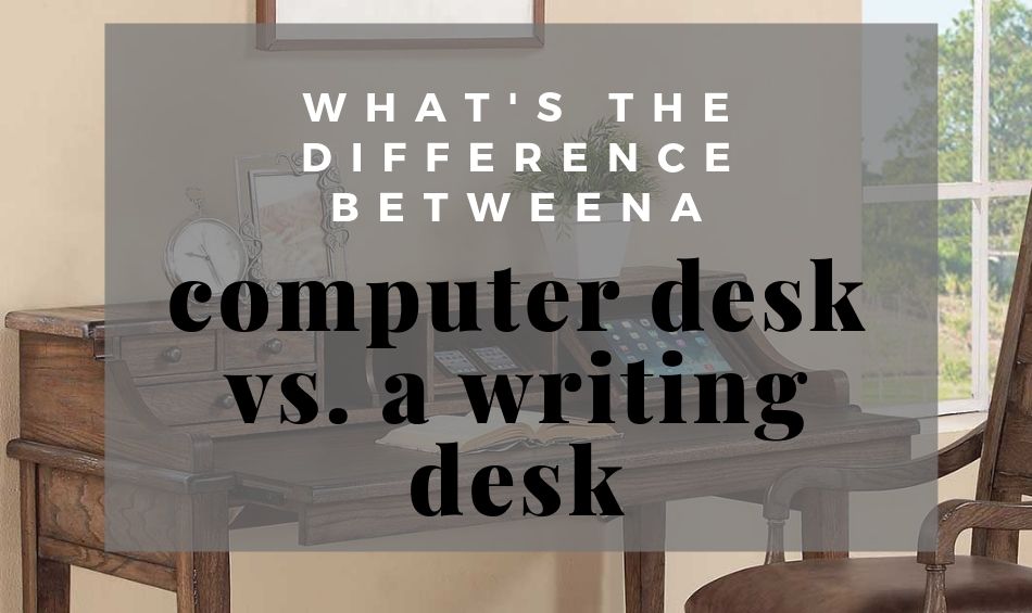 Computer Desk Vs Writing Desk What S The Difference Office